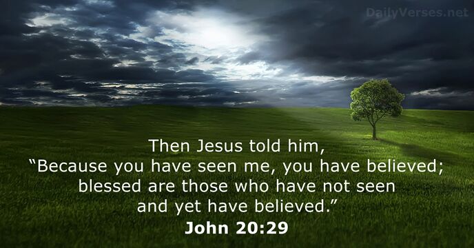 Then Jesus told him, “Because you have seen me, you have believed… John 20:29