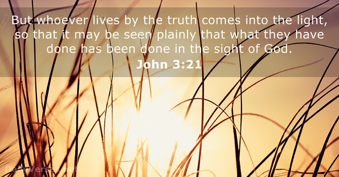But whoever lives by the truth comes into the light, so that… John 3:21