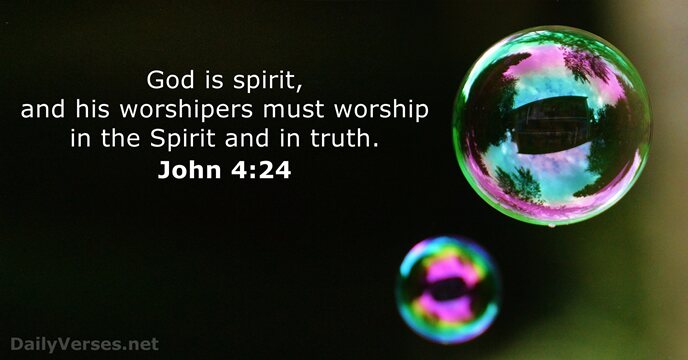 God is spirit, and his worshipers must worship in the Spirit and in truth. John 4:24