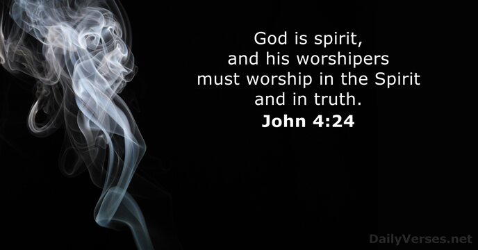 God is spirit, and his worshipers must worship in the Spirit and in truth. John 4:24