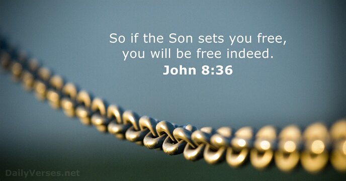 So if the Son sets you free, you will be free indeed. John 8:36