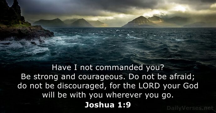 Have I not commanded you? Be strong and courageous. Do not be… Joshua 1:9