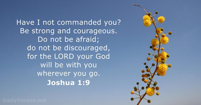 Have I not commanded you? Be strong and courageous. Do not be… Joshua 1:9