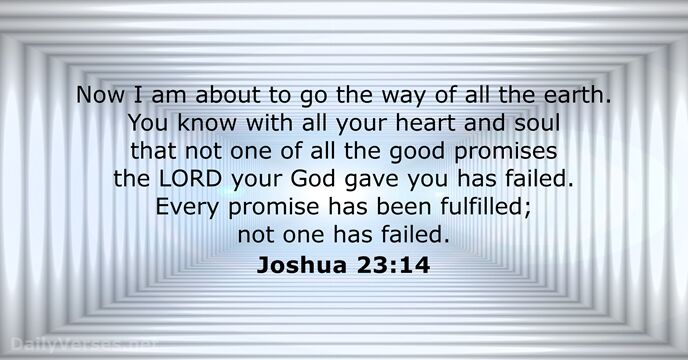 Now I am about to go the way of all the earth… Joshua 23:14