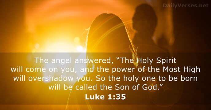 The angel answered, “The Holy Spirit will come on you, and the… Luke 1:35