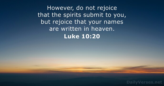 However, do not rejoice that the spirits submit to you, but rejoice… Luke 10:20