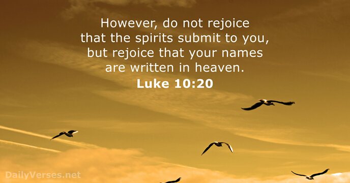 However, do not rejoice that the spirits submit to you, but rejoice… Luke 10:20