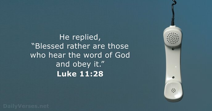 He replied, “Blessed rather are those who hear the word of God… Luke 11:28