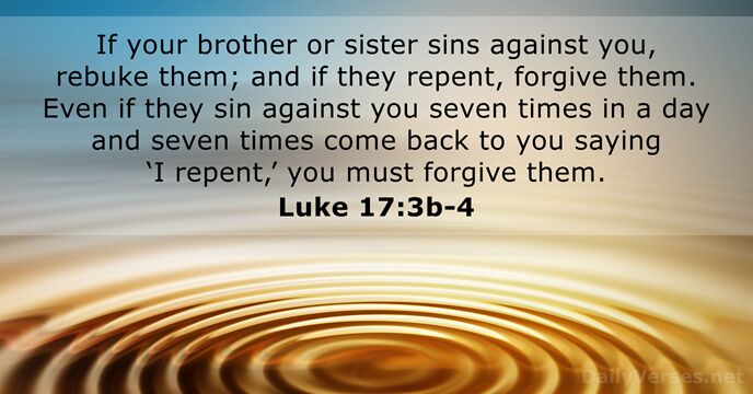 If your brother or sister sins against you, rebuke them; and if… Luke 17:3b-4