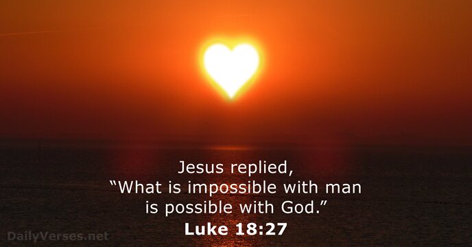 Jesus replied, “What is impossible with man is possible with God.” Luke 18:27