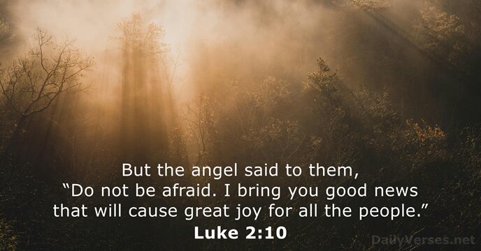 But the angel said to them, “Do not be afraid. I bring… Luke 2:10