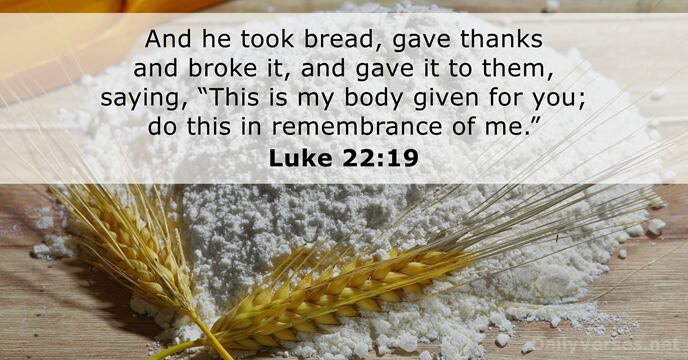 And he took bread, gave thanks and broke it, and gave it… Luke 22:19