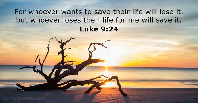 For whoever wants to save their life will lose it, but whoever… Luke 9:24