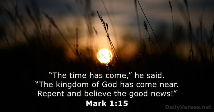 “The time has come,” he said. “The kingdom of God has come… Mark 1:15