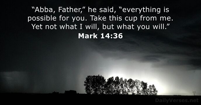 “Abba, Father,” he said, “everything is possible for you. Take this cup… Mark 14:36