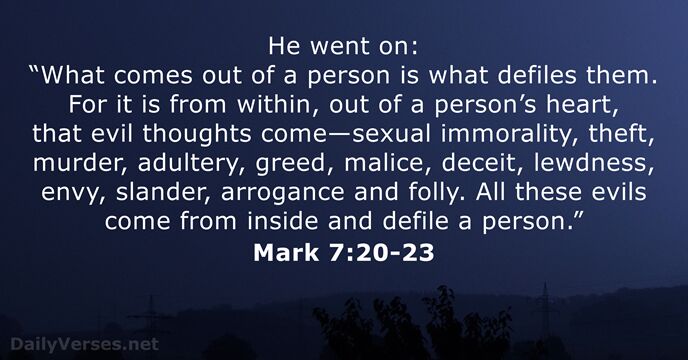 He went on: “What comes out of a person is what defiles… Mark 7:20-23