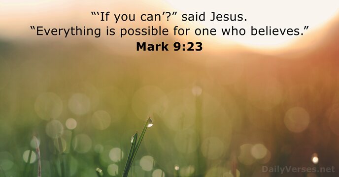 “‘If you can’?” said Jesus. “Everything is possible for one who believes.” Mark 9:23