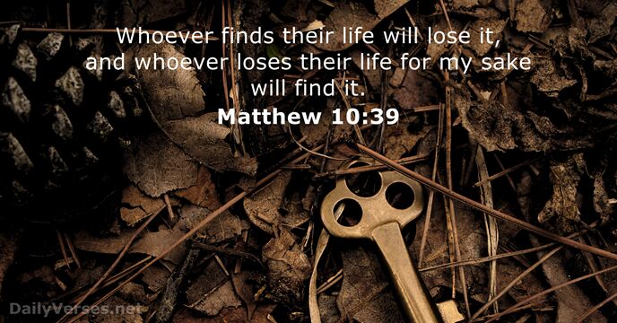 Whoever finds their life will lose it, and whoever loses their life… Matthew 10:39
