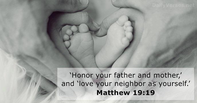 ‘Honor your father and mother,’ and ‘love your neighbor as yourself.’ Matthew 19:19