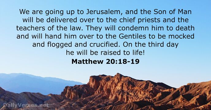 We are going up to Jerusalem, and the Son of Man will… Matthew 20:18-19