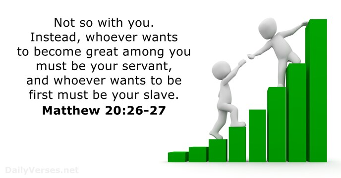 Not so with you. Instead, whoever wants to become great among you… Matthew 20:26-27