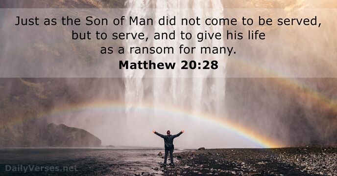Just as the Son of Man did not come to be served… Matthew 20:28