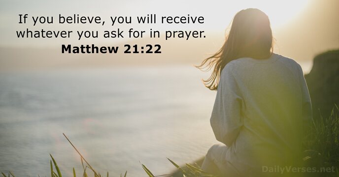 If you believe, you will receive whatever you ask for in prayer. Matthew 21:22