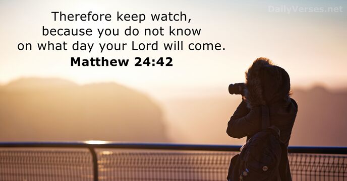 Therefore keep watch, because you do not know on what day your… Matthew 24:42