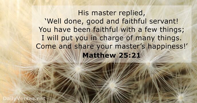 His master replied, ‘Well done, good and faithful servant! You have been… Matthew 25:21