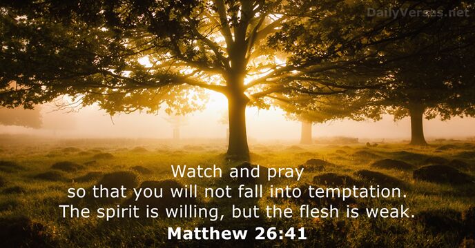 Watch and pray so that you will not fall into temptation. The… Matthew 26:41