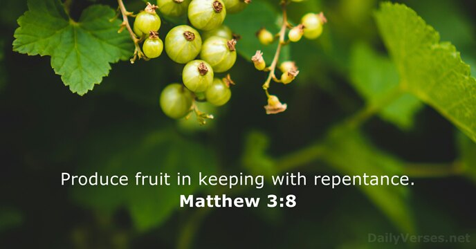 Produce fruit in keeping with repentance. Matthew 3:8