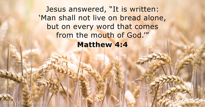 Jesus answered, “It is written: ‘Man shall not live on bread alone… Matthew 4:4