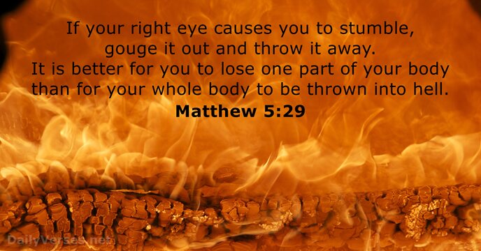 If your right eye causes you to stumble, gouge it out and… Matthew 5:29