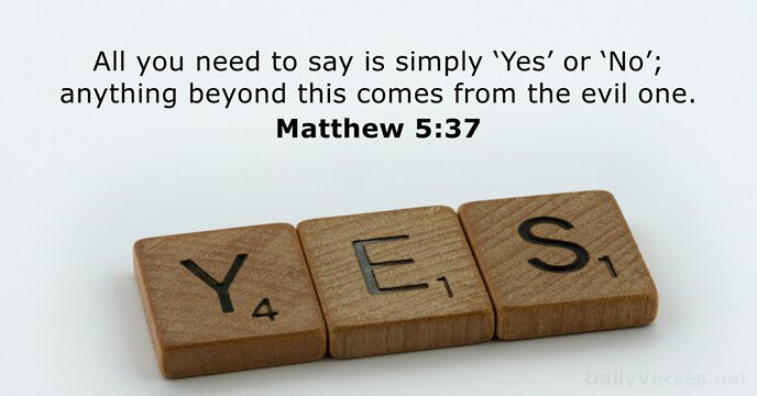 All you need to say is simply ‘Yes’ or ‘No’; anything beyond… Matthew 5:37