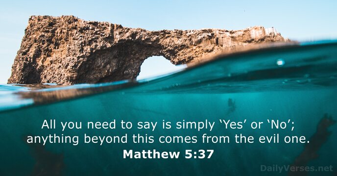 All you need to say is simply ‘Yes’ or ‘No’; anything beyond… Matthew 5:37