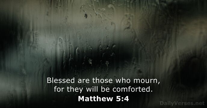 Blessed are those who mourn, for they will be comforted. Matthew 5:4