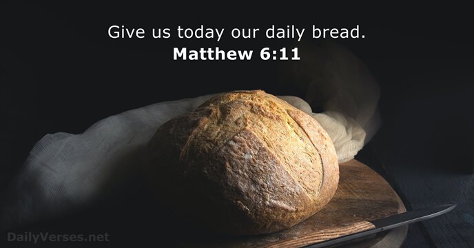Give us today our daily bread. Matthew 6:11