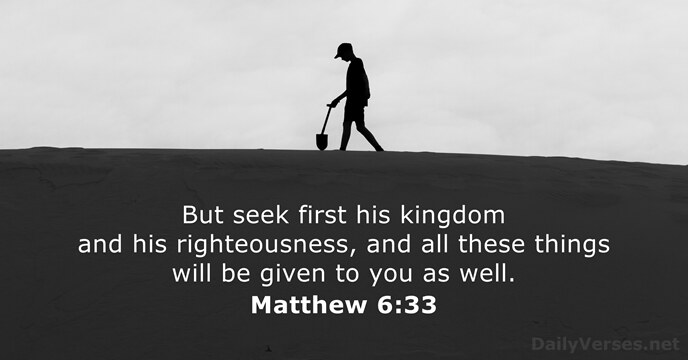 But seek first his kingdom and his righteousness, and all these things… Matthew 6:33