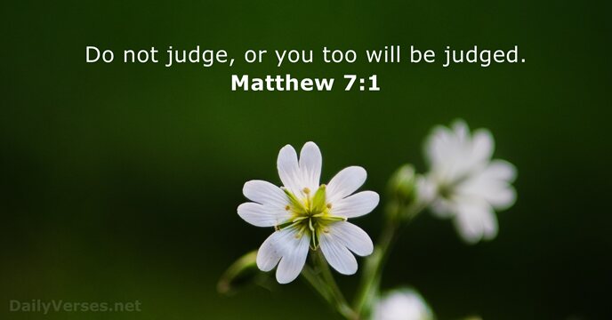 Do not judge, or you too will be judged. Matthew 7:1