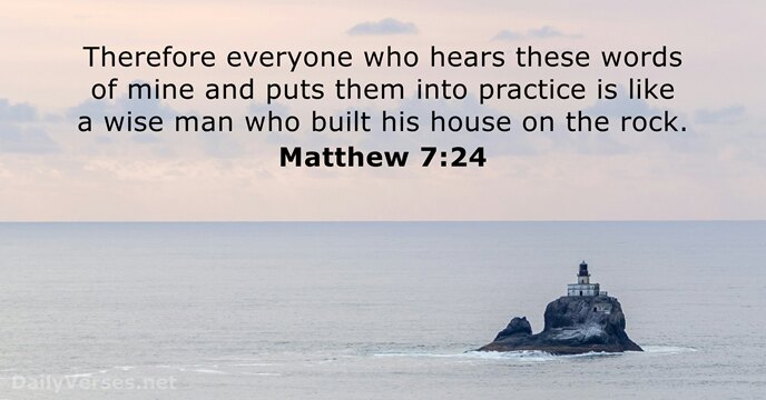 Therefore everyone who hears these words of mine and puts them into… Matthew 7:24