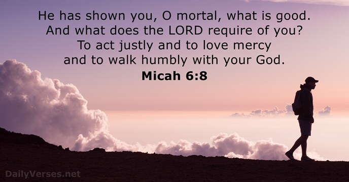 He has shown you, O mortal, what is good. And what does… Micah 6:8