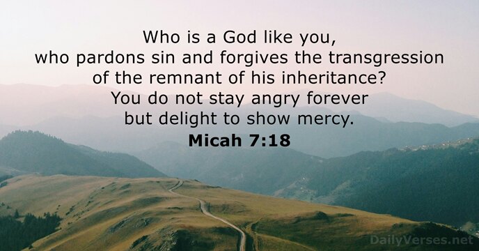 Who is a God like you, who pardons sin and forgives the… Micah 7:18