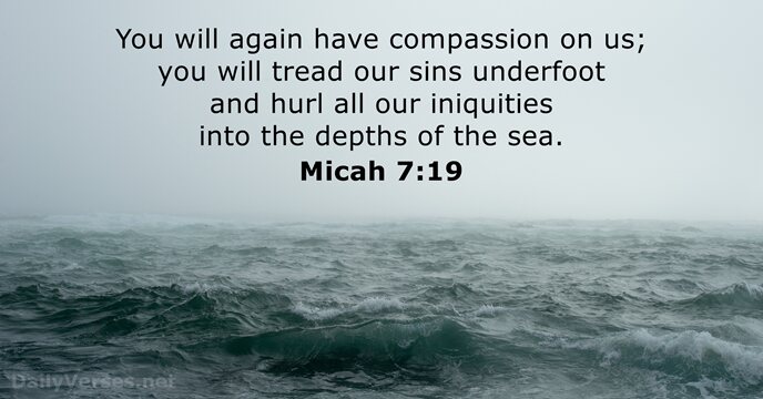 You will again have compassion on us; you will tread our sins… Micah 7:19