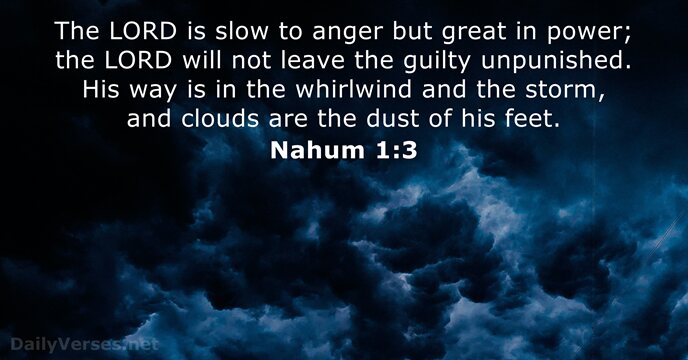 The LORD is slow to anger but great in power; the LORD… Nahum 1:3