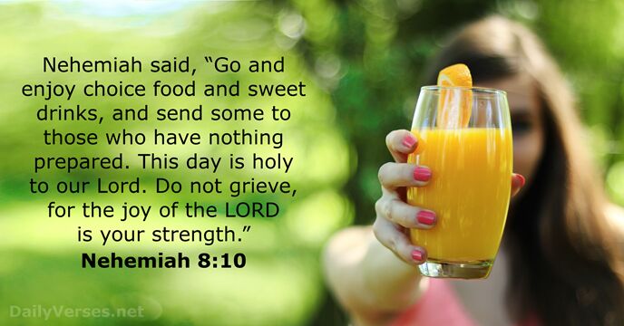 Nehemiah said, “Go and enjoy choice food and sweet drinks, and send… Nehemiah 8:10