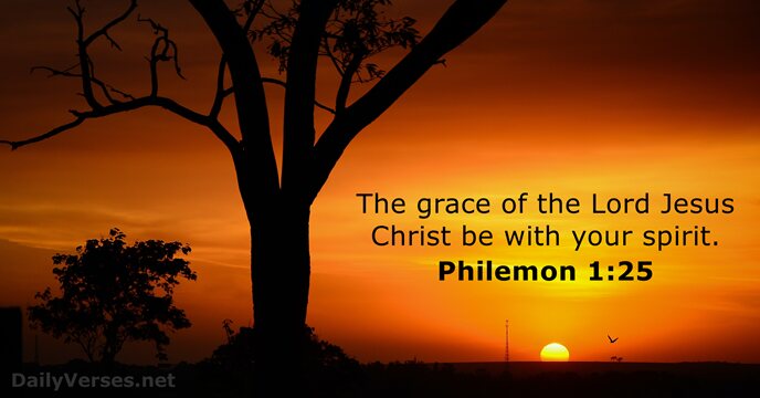 The grace of the Lord Jesus Christ be with your spirit. Philemon 1:25