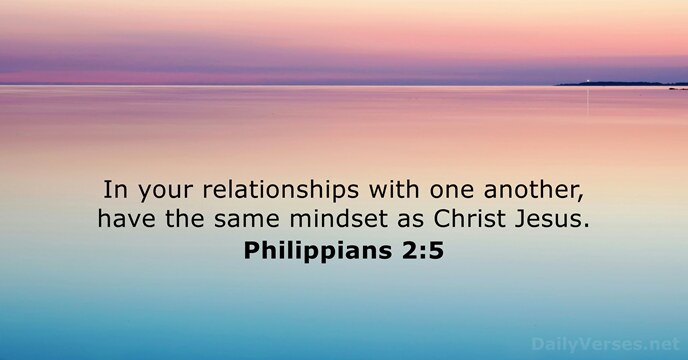 In your relationships with one another, have the same mindset as Christ Jesus. Philippians 2:5