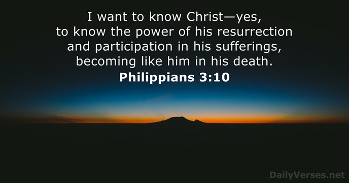 I want to know Christ—yes, to know the power of his resurrection… Philippians 3:10