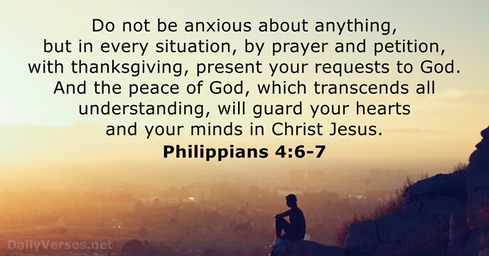 Do not be anxious about anything, but in every situation, by prayer… Philippians 4:6-7