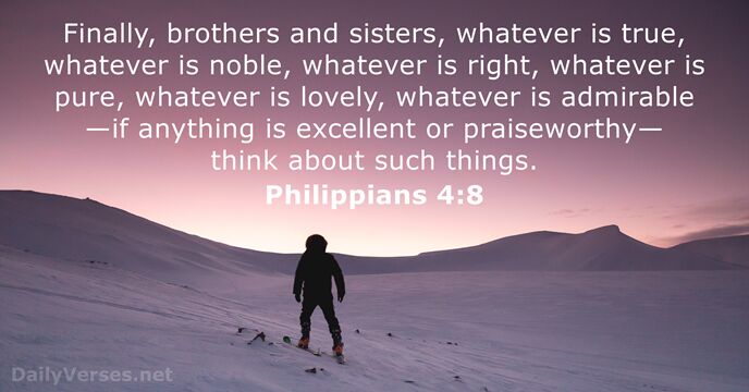 Finally, brothers and sisters, whatever is true, whatever is noble, whatever is… Philippians 4:8